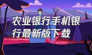 农业银行手机银行最新版下载（农业银行手机app官网下载最新版）