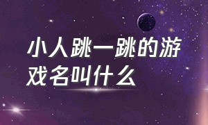 小人跳一跳的游戏名叫什么（一个圆球一跳一跳的游戏叫什么）