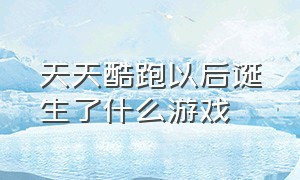 天天酷跑以后诞生了什么游戏