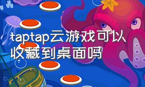 taptap云游戏可以收藏到桌面吗（taptap云游戏怎么隐藏系统侧边栏）