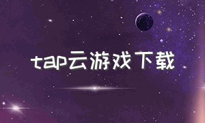 tap云游戏下载（ios版start云游戏怎么下载）