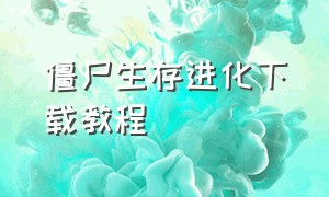 僵尸生存进化下载教程（僵尸生存正版从哪里下载）