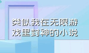 类似我在无限游戏里封神的小说