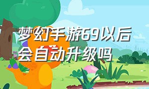 梦幻手游69以后会自动升级吗