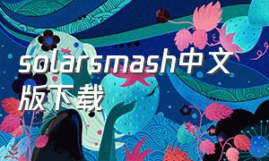 solarsmash中文版下载（怎么下载最新版的solar smash）