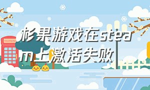 杉果游戏在steam上激活失败（杉果steam游戏激活码靠谱吗）