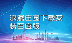 浪漫庄园下载安装百度版（浪漫庄园百度版本下载最新）