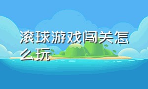 滚球游戏闯关怎么玩