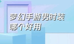 梦幻手游男时装哪个好用