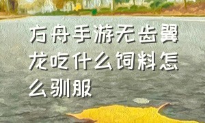 方舟手游无齿翼龙吃什么饲料怎么驯服