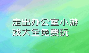 走出办公室小游戏大全免费玩