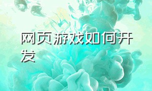 网页游戏如何开发（网页游戏个人开发教程）