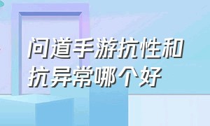 问道手游抗性和抗异常哪个好