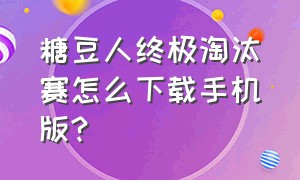 糖豆人终极淘汰赛怎么下载手机版?