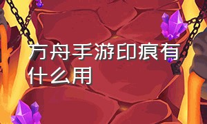 方舟手游印痕有什么用