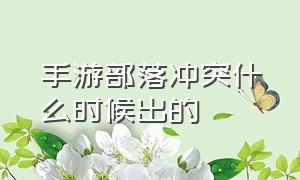 手游部落冲突什么时候出的（部落冲突是世界第一手游吗）