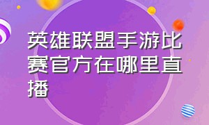 英雄联盟手游比赛官方在哪里直播