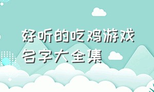 好听的吃鸡游戏名字大全集