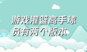 游戏灌篮高手球员有两个版本