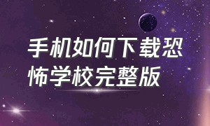 手机如何下载恐怖学校完整版