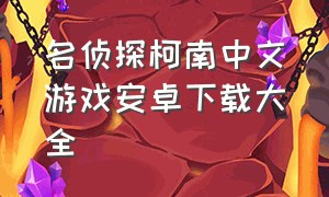 名侦探柯南中文游戏安卓下载大全