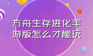 方舟生存进化手游版怎么才能玩