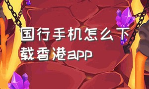 国行手机怎么下载香港app