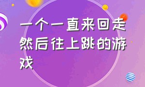 一个一直来回走然后往上跳的游戏