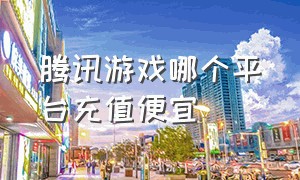 腾讯游戏哪个平台充值便宜