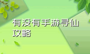 有没有手游寻仙攻略（手游寻仙新手开始该怎么玩）