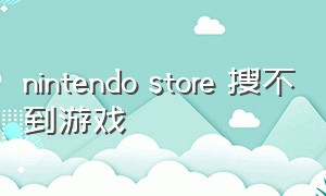 nintendo store 搜不到游戏