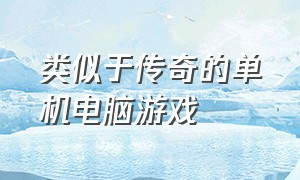 类似于传奇的单机电脑游戏