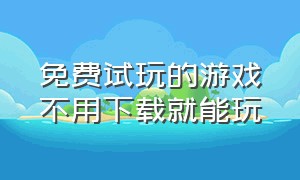 免费试玩的游戏不用下载就能玩