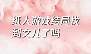 纸人游戏结局找到女儿了吗