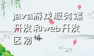 java游戏服务端开发和web开发区别（java游戏编程的优缺点）