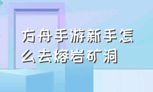 方舟手游新手怎么去熔岩矿洞