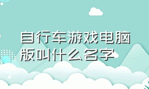 自行车游戏电脑版叫什么名字