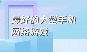 最好的大型手机网络游戏