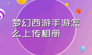 梦幻西游手游怎么上传相册