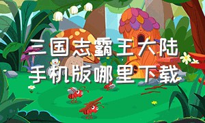 三国志霸王大陆手机版哪里下载