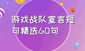 游戏战队宣言短句精选60句（游戏战队宣言短句精选60句）