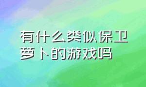 有什么类似保卫萝卜的游戏吗