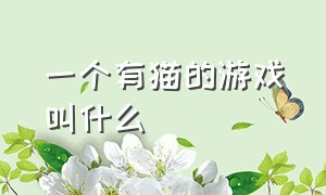 一个有猫的游戏叫什么（一个游戏里有猫咪的叫什么）