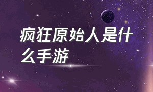 疯狂原始人是什么手游