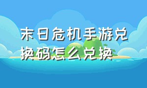 末日危机手游兑换码怎么兑换