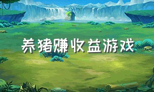 养猪赚收益游戏（养猪游戏收益排行榜）