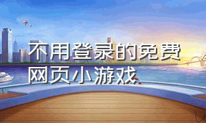 不用登录的免费网页小游戏（不用登录的电脑小游戏网站）