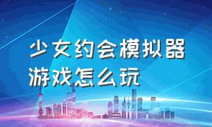 少女约会模拟器游戏怎么玩