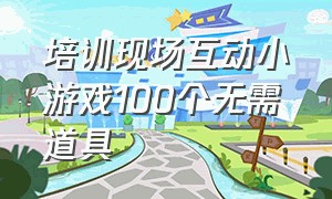 培训现场互动小游戏100个无需道具