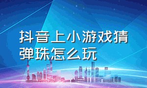 抖音上小游戏猜弹珠怎么玩